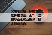汉硕毕业后，你的就业选择应该是什么？，汉硕毕业生就业选择，确定职业方向！