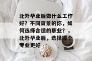 北外毕业后做什么工作好？不同背景的你，如何选择合适的职业？，北外毕业后，选择哪个专业更好