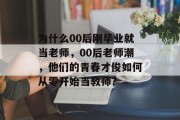 为什么00后刚毕业就当老师，00后老师潮，他们的青春才俊如何从零开始当教师?