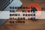 毕业后的易动与心灵的共鸣——一种心理学角度的探讨，毕业后的易动与心灵共鸣，心理学视角下的探索