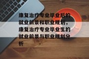 康复治疗专业毕业后的就业前景和职业规划，康复治疗专业毕业生的就业前景与职业规划分析
