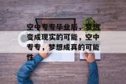 空中专专毕业后，梦想变成现实的可能，空中专专，梦想成真的可能性