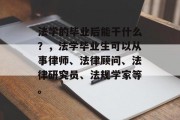 法学的毕业后能干什么？，法学毕业生可以从事律师、法律顾问、法律研究员、法规学家等。