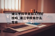 浦江学院毕业后工作好找吗_浦江学院有什么专业