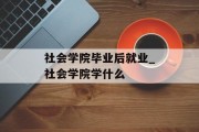社会学院毕业后就业_社会学院学什么
