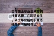 哲学硕士毕业后从事的行业选择，在职研究生，硕士毕业后的职业选择分析与策略探讨
