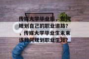 传媒大学毕业后，如何规划自己的职业道路？，传媒大学毕业生未来该如何规划职业生涯？