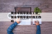衡水学院毕业后工资_衡水学院毕业好找工作吗