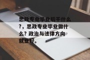 思政专业毕业后干什么?，思政专业毕业做什么? 政治与法律方向就业好。