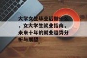 大学女生毕业后做什么，女大学生就业指南，未来十年的就业趋势分析与展望