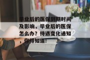 毕业后的医保到期时间及影响，毕业后的医保怎么办？待遇变化通知，你得知道!