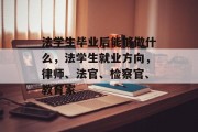 法学生毕业后能够做什么，法学生就业方向，律师、法官、检察官、教育家