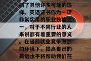 毕业后的职业选择已经不再局限于我们所熟知的工程师和教师，更包括了其他许多可能的选择。英语证书作为一项非常实用的职业技能之一，对于不同行业的人来说都有着重要的意义。在当前就业竞争激烈的环境下，提高自己的英语水平将帮助我们在职场中脱颖而出。，英语能力，提升职场竞争力的关键！