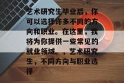 艺术研究生毕业后，你可以选择许多不同的方向和职业。在这里，我将为你提供一些常见的就业领域。，艺术研究生，不同方向与职业选择