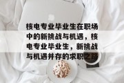 核电专业毕业生在职场中的新挑战与机遇，核电专业毕业生，新挑战与机遇并存的求职之路