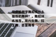 毕业后想学舞蹈有什么推荐的舞种？，舞蹈训练推荐，现代街舞、拉丁舞、芭蕾舞等