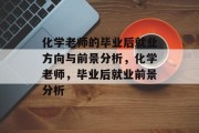 化学老师的毕业后就业方向与前景分析，化学老师，毕业后就业前景分析