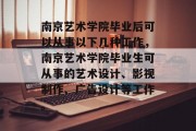 南京艺术学院毕业后可以从事以下几种工作，南京艺术学院毕业生可从事的艺术设计、影视制作、广告设计等工作。