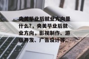 央美毕业后就业方向是什么?，央美毕业后就业方向，影视制作、游戏开发、广告设计等。