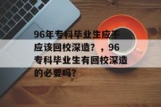 96年专科毕业生应不应该回校深造？，96专科毕业生有回校深造的必要吗？