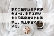 制药工程毕业生获取哪些证书?，制药工程毕业生的最常用证书有药学士、硕士学位和博士学位。