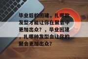毕业后的团建，扎哪款发型才能让你在聚会中更加出众？，毕业团建，扎哪种发型会让你的聚会更加出众？