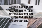 本科毕业女兵入伍后的专业与职业选择，本科毕业女兵兵营专业选择，如何在专业领域中找到自己合适的定位?