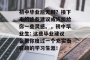 初中毕业后无聊？接下来的这些建议或许能给你一些灵感。，初中毕业生: 这些毕业建议会帮你度过一个充实而有趣的学习生涯！
