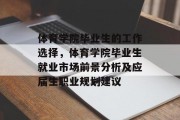 体育学院毕业生的工作选择，体育学院毕业生就业市场前景分析及应届生职业规划建议