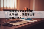 法医系专业毕业后算什么学位？，法医学士学位算什么？