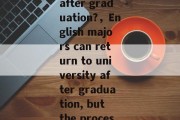 Can English majors return to university after graduation?，English majors can return to university after graduation, but the process may be different for each institution.