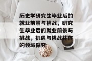 历史学研究生毕业后的就业前景与挑战，研究生毕业后的就业前景与挑战，机遇与挑战并存的领域探究