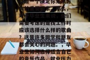 毕业时的就业压力，无疑是一个决定你未来方向的重要因素。那么，对于毕业生来说，他们需要考虑的是找工作时应该选择什么样的歌曲？这是许多同学和朋友都会关心的问题。，毕业生如何选择适合自己的音乐作品，就业压力下的就业启示