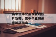 高中生毕业后准备的照片攻略，高中毕业照创意拍摄指南