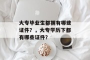 大专毕业生都拥有哪些证件？，大专学历下都有哪些证件？