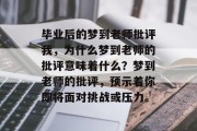 毕业后的梦到老师批评我，为什么梦到老师的批评意味着什么？梦到老师的批评，预示着你即将面对挑战或压力。