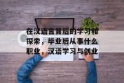 在汉语言背后的学习和探索，毕业后从事什么职业，汉语学习与创业