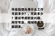毕业后想从事什么工作月薪多少？，月薪多少？建议考虑职业兴趣、所学专业、地域等多方面因素。