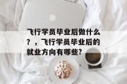 飞行学员毕业后做什么？，飞行学员毕业后的就业方向有哪些?
