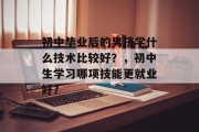 初中毕业后的男孩学什么技术比较好？，初中生学习哪项技能更就业好？