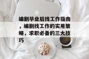 编剧毕业后找工作指南，编剧找工作的实用策略，求职必备的三大技巧