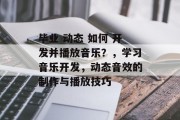 毕业 动态 如何 开发并播放音乐？，学习音乐开发，动态音效的制作与播放技巧