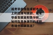 成考毕业生在求职市场上的选择与挑战，成考毕业生就业形势分析，如何在竞争激烈的求职市场中脱颖而出?