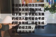 毕业后的成功往往伴随着许多关键词和领域。以下是一些毕业后发展的成功人都可能会考虑的职业领域，毕业生成功的必经之路，分析成功关键词与领域