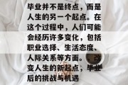 毕业并不是终点，而是人生的另一个起点。在这个过程中，人们可能会经历许多变化，包括职业选择、生活态度、人际关系等方面。，改变人生的新起点，毕业后的挑战与机遇