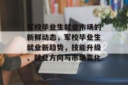 军校毕业生就业市场的新鲜动态，军校毕业生就业新趋势，技能升级、就业方向与市场变化
