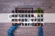 从军院校毕业后的学术成就与职场发展，从军院校毕业生，学术成就与职场发展的双重要素