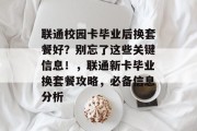 联通校园卡毕业后换套餐好？别忘了这些关键信息！，联通新卡毕业换套餐攻略，必备信息分析