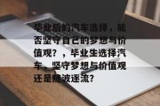毕业后的汽车选择，能否坚守自己的梦想与价值观？，毕业生选择汽车，坚守梦想与价值观还是随波逐流？