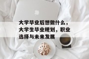 大学毕业后想做什么，大学生毕业规划，职业选择与未来发展